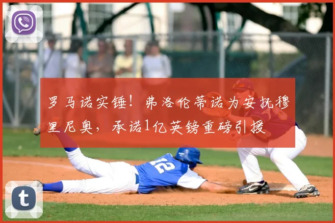 罗马诺实锤!弗洛伦蒂诺为安抚穆里尼奥,承诺1亿英镑重磅引援