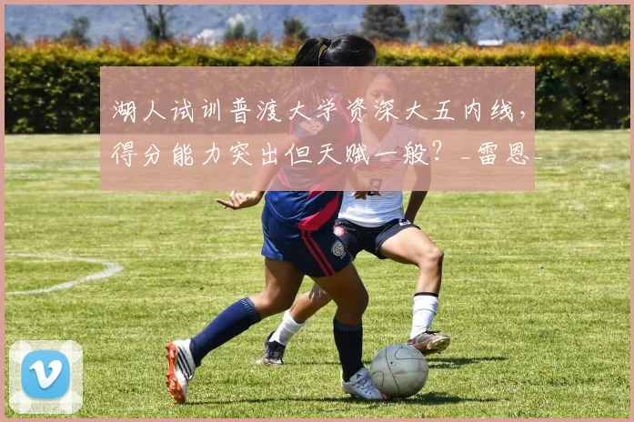 湖人试训普渡大学资深大五内线,得分能力突出但天赋一般?_雷恩_特雷·考夫曼_1