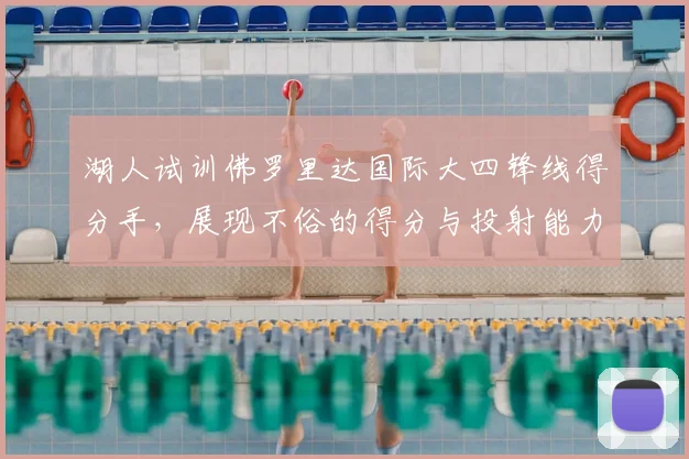 湖人试训佛罗里达国际大四锋线得分手,展现不俗的得分与投射能力_科瑞·斯蒂芬森_时间_大学