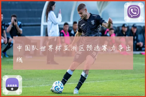 中国队世界杯亚洲区预选赛力争出线